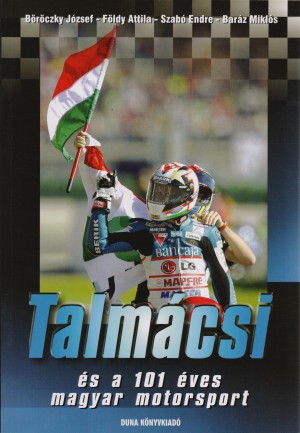 Bar�z Mikl�s - B�r�czky J�zsef - F�ldy Attila - Szab� Endre - Talm�csi �s a 101 �ves magyar motorsport
