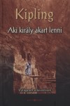 Rudyard Kipling - Aki kir�ly akart lenni