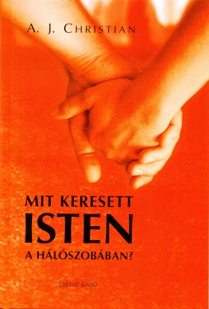 A. J. Christian - Moln�r Eszter(Szerk.) - Mit keresett Isten a h�l�szob�ban?