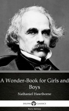 Delphi Classics Nathaniel Hawthorne - A Wonder-Book for Girls and Boys by Nathaniel Hawthorne - Delphi Classics (Illustrated)