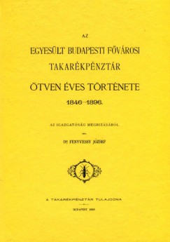 Fenyvessy Jzsef - Az Egyeslt Budapesti Fvrosi Takarkpnztr tven ves trtnete, 1846-1896