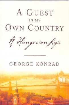 Konrd Gyrgy - A Guest in my Own Country a Hungarian Life