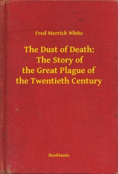 Fred Merrick White - The Dust of Death: The Story of the Great Plague of the Twentieth Century