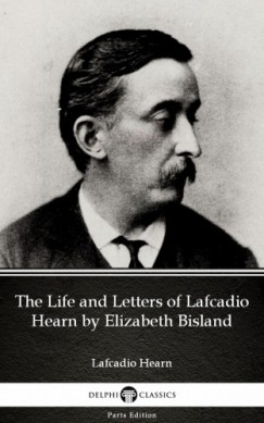 Lafcadio Hearn - The Life and Letters of Lafcadio Hearn by Elizabeth Bisland by Lafcadio Hearn (Illustrated)