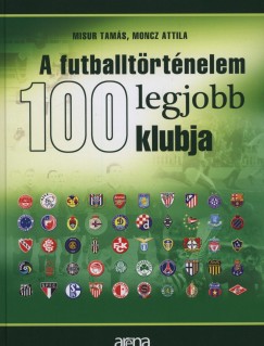 Misur Tams - Moncz Attila - A futballtrtnelem 100 legjobb klubja