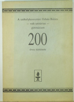 Fekete Jnos   (Szerk.) - A szkelykeresztri Orbn Balzs - volt unitrius - gimnzium 200 ves