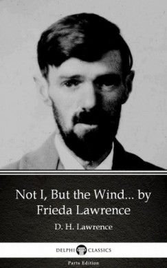 Delphi Classics Frieda Lawrence - Not I, But the Wind... by Frieda Lawrence (Illustrated)