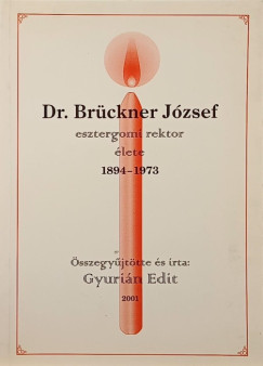 Gyuri�n Edit   (Szerk.) - Dr. Br�ckner J�zsef esztergomi rektor �lete 1894-1973