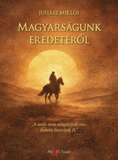 Juhász Miklós - Magyarságunk eredetéről