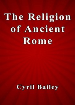 Cyril Bailey - The Religion of Ancient Rome