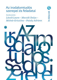 László Laura (SZERK.) - Maczák Ibolya (SZERK.) - Molnár Krisztina (Szerk.) - Pataky Adrienn (SZERK.) - Az irodalomtudós szerepei és feladatai
