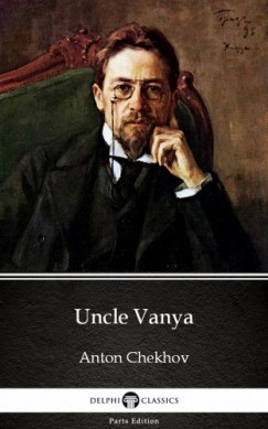 Anton Pavlovics Csehov - Uncle Vanya by Anton Chekhov (Illustrated)