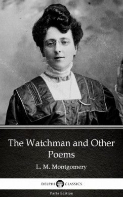 L. M. Montgomery - The Watchman and Other Poems by L. M. Montgomery (Illustrated)