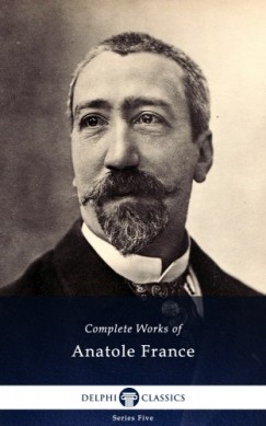 Anatole France - Delphi Complete Works of Anatole France (Illustrated)