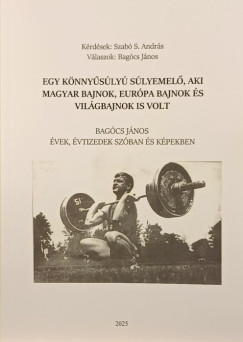 Bagcs Jnos - Szab S. Andrs - Egy knnysly slyemel, aki magyar bajnok, Eurpa bajnok s vilgbajnok is volt