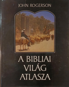 John Rogerson - A bibliai világ atlasza