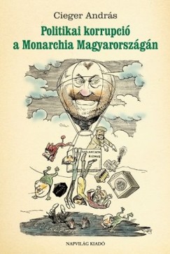Cieger Andrs - Politikai korrupci a Monarchia Magyarorszgn