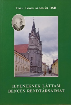 Tóth János Aldemár - Ilyeneknek láttam bencés rendtársaimat