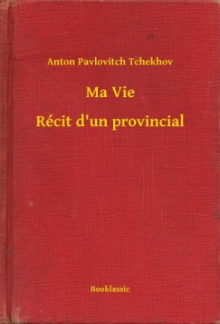Anton Pavlovitch Tchekhov - Ma Vie - R�cit d'un provincial
