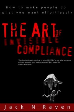 Jack N. Raven - The Art of Invisible Compliance - How To Make People Do What You Want Effortlessly