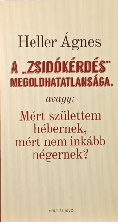 Heller Ágnes - Kőbányai János (Szerk.) - A "zsidókérdés" megoldhatatlansága