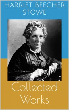Harriet Beecher Stowe - Collected Works