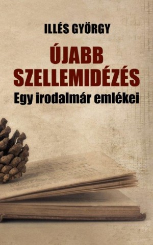 Ill�s Gy�rgy - �jabb szellemid�z�s - Egy irodalm�r eml�kez�sei