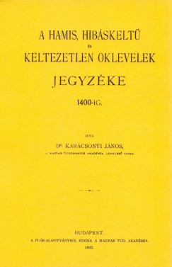 Dr. Karcsonyi Jnos - A hamis, hibskelt s keltezetlen oklevelek jegyzke 1400-ig