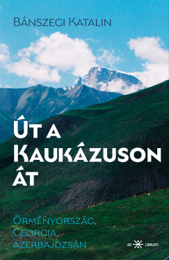 Bánszegi Katalin - Út a Kaukázuson át. Örményország, Georgia, Azerbajdzsán