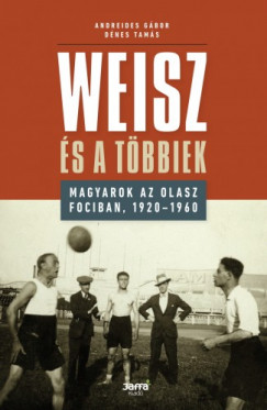 Andreides Gbor- Dnes Tams - Weisz s a tbbiek - Magyarok az olasz fociban, 1920-1960