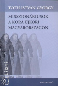 Tth Istvn Gyrgy - Misszionriusok a kora jkori Magyarorszgon