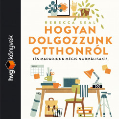 Rebecca Seal - Hogyan dolgozzunk otthonr�l (�s maradjunk norm�lisak)?