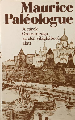 Maurice Paléologue - A cárok Oroszországa az első világháború alatt