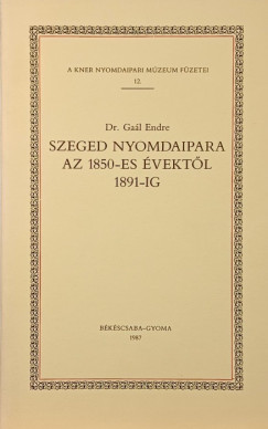 Gaál Endre - Szaged nyomdaipara az 1850-es évektől 1891-ig