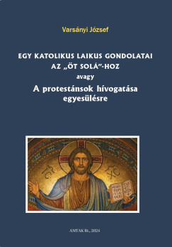 Varsnyi Jzsef - Egy katolikus laikus gondolatai az t sol-hoz avagy A protestnsok hvogatsa egyeslsre