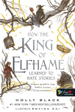 Holly Black - How the King of Elfhame Learned to Hate Stories - Hogyan gyllte meg Elfhon kirlya a trtneteket