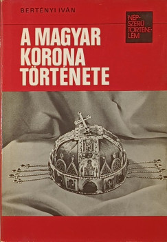 Bertnyi Ivn - A magyar korona trtnete