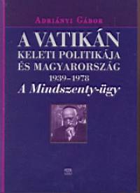 Adrinyi Gbor - A Vatikn keleti politikja s Magyarorszg 1939-1978
