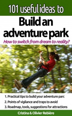 Olivier Rebiere Cristina Rebiere - 101 useful ideas to... Build an adventure park - The big picture to build and operate an adventure park
