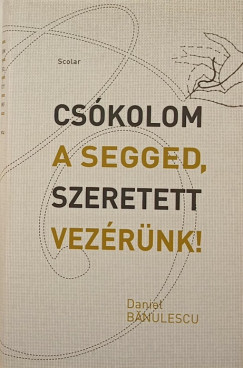Daniel Bnulescu - Cskolom a segged, Szeretett Vezrnk!