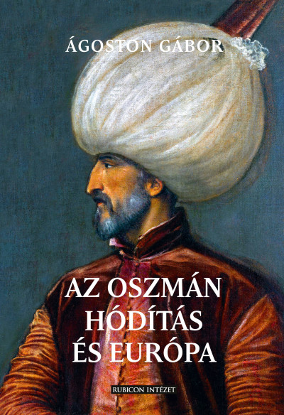 Ágoston Gábor - Az oszmán hódítás és Európa