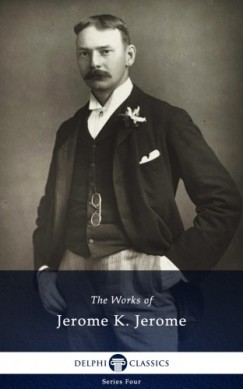 Jerome K. Jerome - Delphi Works of Jerome K. Jerome (Illustrated)