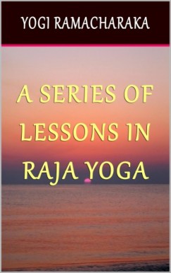 Yogi Ramacharaka - A Series of Lessons in Raja Yoga