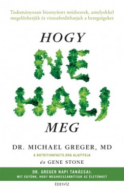 dr. dr. Gene Stone Michael Greger - Hogy ne halj meg - Tudomnyosan bizonytott mdszerek, amelyekkel megelzhetjk s visszafordthatjuk a betegsgeket
