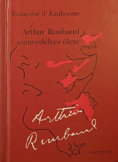 Francoise D' Eaubonne - Arthur Rimbaud szenvedélyes élete