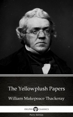 Delphi Classics William Makepeace Thackeray - The Yellowplush Papers by William Makepeace Thackeray (Illustrated)