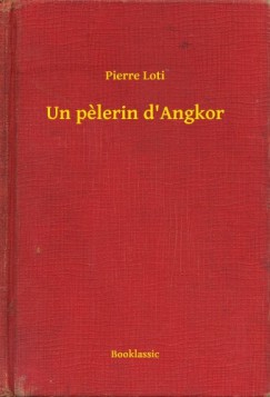 Pierre Loti - Un pelerin d'Angkor