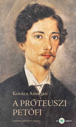 Kovács Adorján - A próteuszi Petõfi. Kísérletezõ és anticipáló költészete 1845–49. 2. kiadás