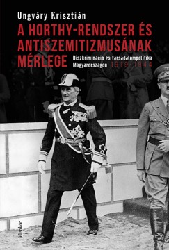 Ungváry Krisztián - A Horthy-rendszer és antiszemitizmusának mérlege