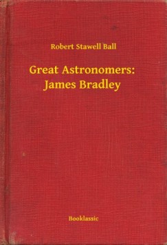 Robert Stawell Ball - Great Astronomers:  James Bradley